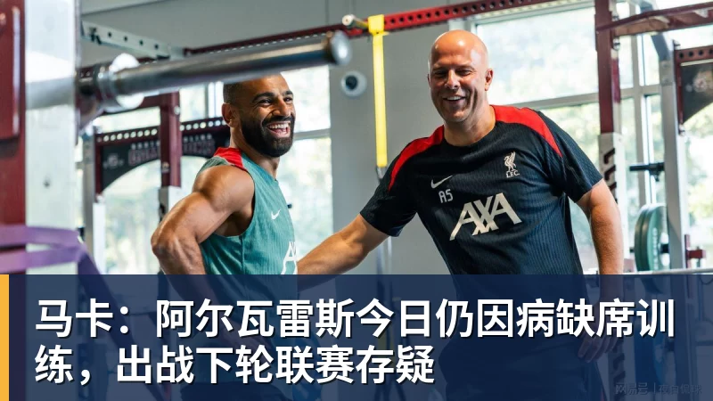 九游体育马卡:阿尔瓦雷斯今日仍因病缺席训练,出战下轮联赛存疑