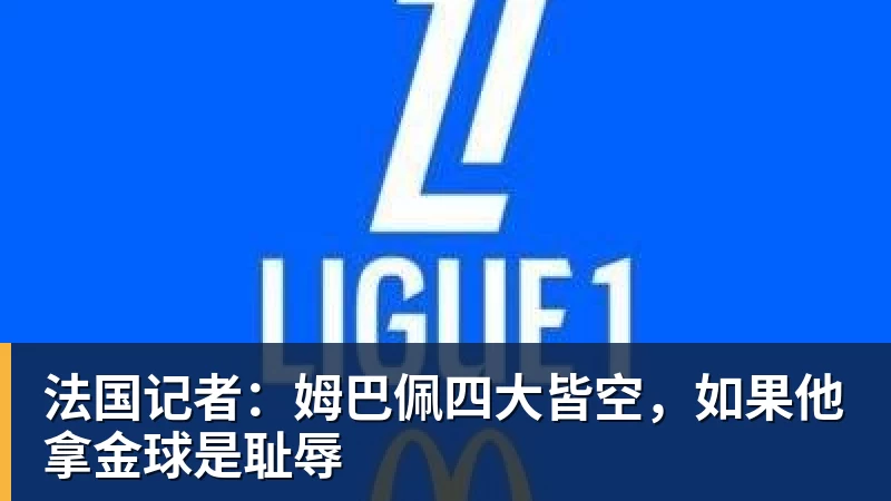 九游体育法国记者:姆巴佩四大皆空,如果他拿金球是耻辱