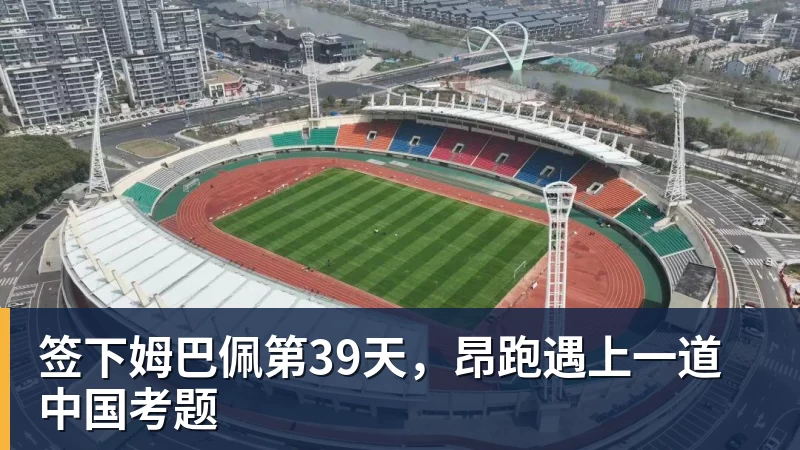 九游体育签下姆巴佩第39天,昂跑遇上一道中国考题